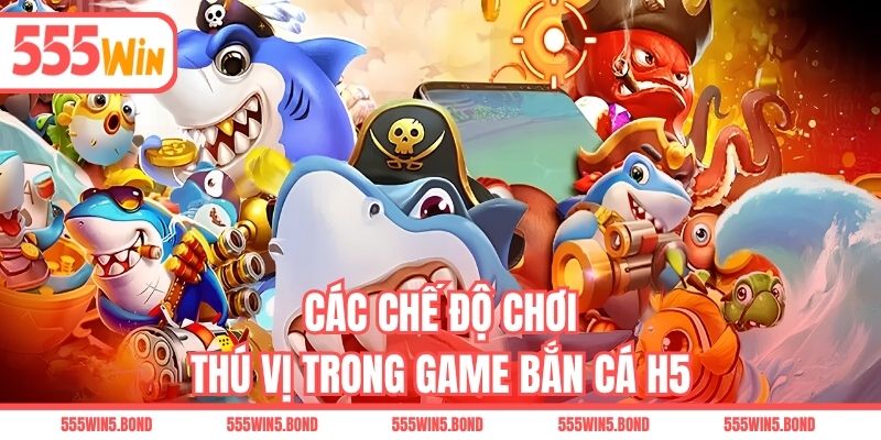 Các chế độ chơi thú vị trong game bắn cá H5