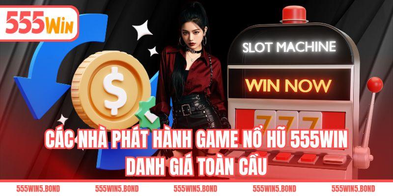Các nhà phát hành game nổ hũ 555WIN danh giá toàn cầu
