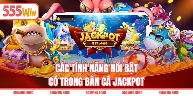 Các tính năng nổi bật có trong bắn cá Jackpot