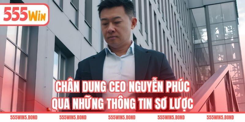 Chân dung CEO Nguyễn Phúc qua những thông tin sơ lược