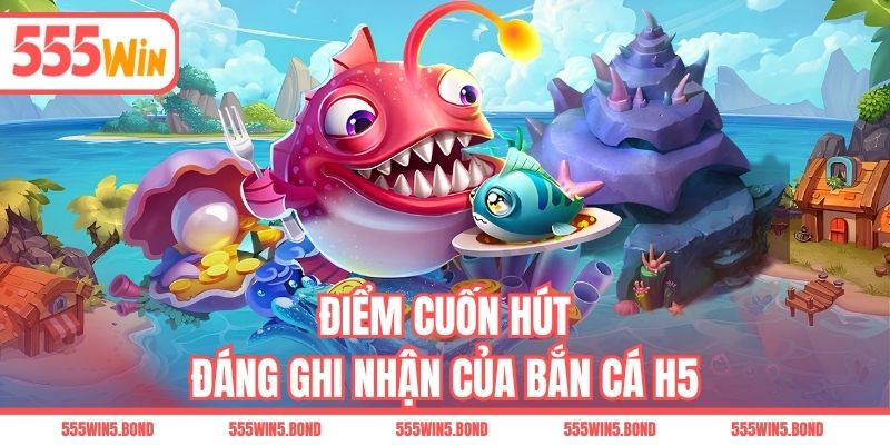 Điểm cuốn hút đáng ghi nhận của bắn cá H5