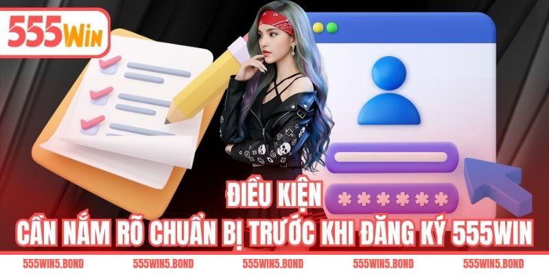 Điều kiện cần nắm rõ chuẩn bị trước khi đăng ký 555WIN