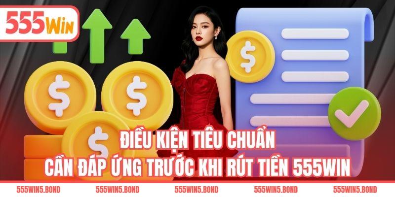 Điều kiện tiêu chuẩn cần đáp ứng trước khi rút tiền 555WIN