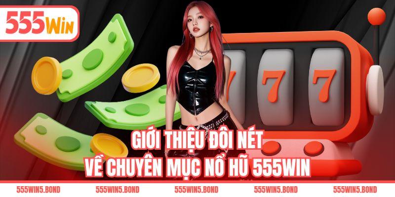 Giới thiệu đôi nét về chuyên mục nổ hũ 555WIN
