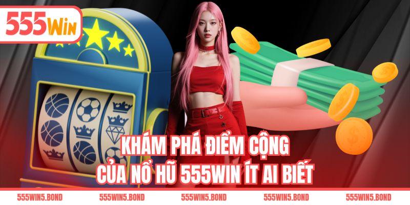 Khám phá điểm cộng của nổ hũ 555WIN ít ai biết