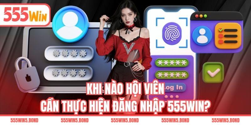 Khi nào hội viên cần thực hiện đăng nhập 555WIN?
