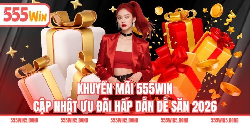 Khuyến Mãi 555WIN - Cập Nhật Ưu Đãi Hấp Dẫn Dễ Săn 2026