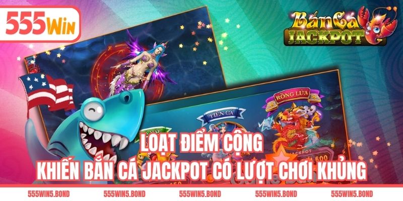 Loạt điểm cộng khiến bắn cá Jackpot có lượt chơi khủng