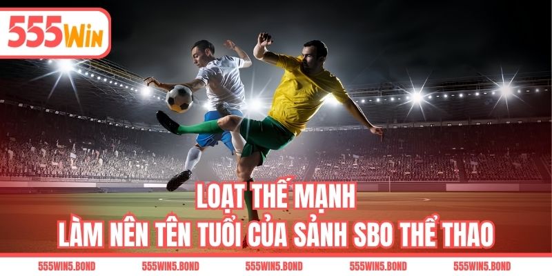 Loạt thế mạnh làm nên tên tuổi của sảnh SBO thể thao