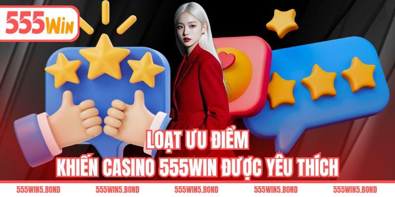 Loạt ưu điểm khiến casino 555WIN được yêu thích