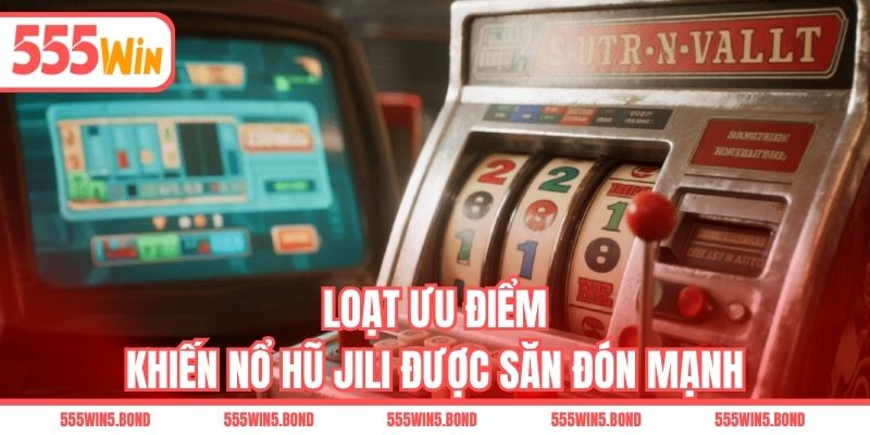 Loạt ưu điểm khiến nổ hũ JILI được săn đón mạnh