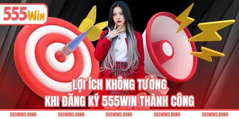 Lợi ích không tưởng khi đăng ký 555WIN thành công