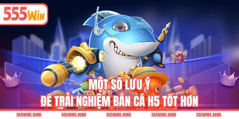Một số lưu ý để trải nghiệm bắn cá H5 tốt hơn