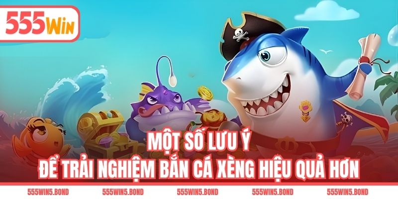 Một số lưu ý để trải nghiệm bắn cá xèng hiệu quả hơn