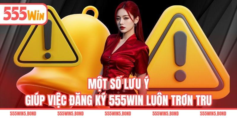 Một số lưu ý giúp việc đăng ký 555WIN luôn trơn tru