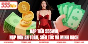 Nạp Tiền 555WIN - Nạp Vốn An Toàn, Siêu Tốc Và Minh Bạch