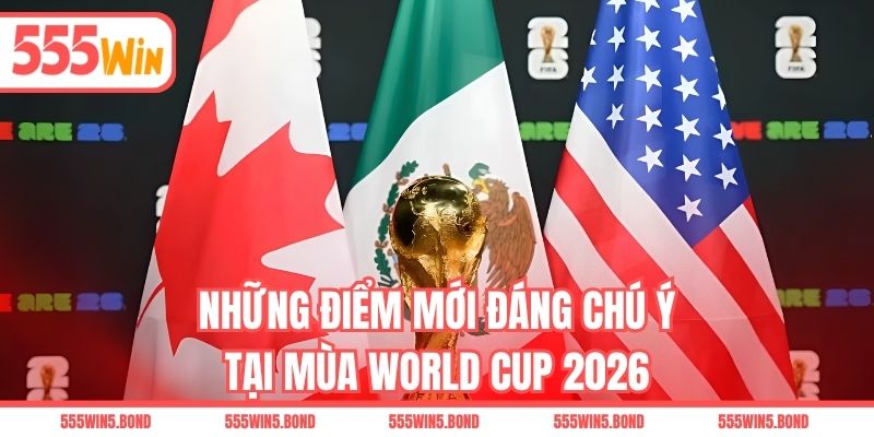 Những điểm mới đáng chú ý tại mùa World Cup 2026