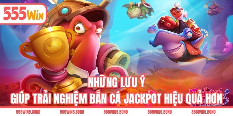 Những lưu ý giúp trải nghiệm bắn cá Jackpot hiệu quả hơn