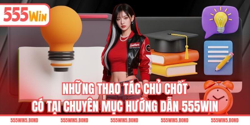 Những thao tác chủ chốt có tại chuyên mục hướng dẫn 555WIN
