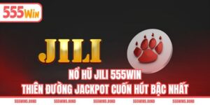 Nổ Hũ JILI 555WIN - Thiên Đường Jackpot Cuốn Hút Bậc Nhất