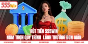Rút Tiền 555WIN - Nắm Trọn Quy Trình Lãnh Thưởng Đơn Giản
