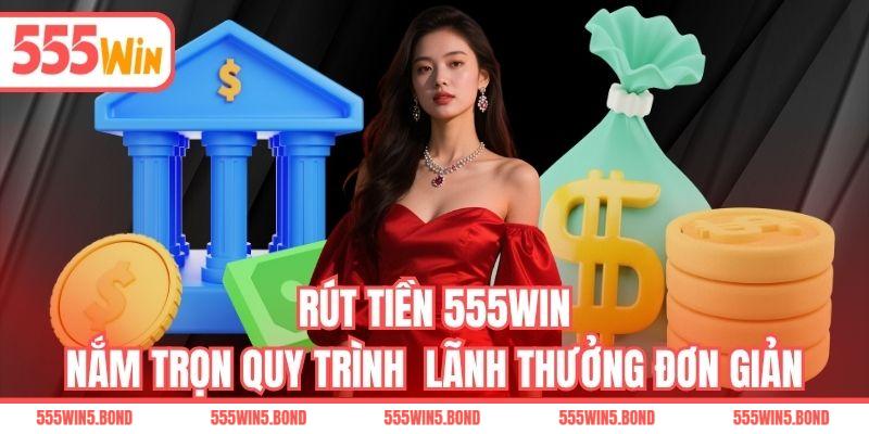 Rút Tiền 555WIN - Nắm Trọn Quy Trình Lãnh Thưởng Đơn Giản