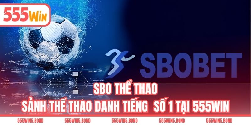 SBO Thể Thao - Sảnh Thể Thao Danh Tiếng Số 1 Tại 555WIN