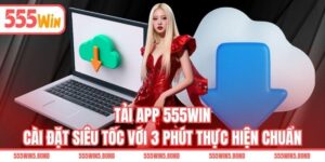 Tải App 555WIN - Cài Đặt Siêu Tốc Với 3 Phút Thực Hiện Chuẩn