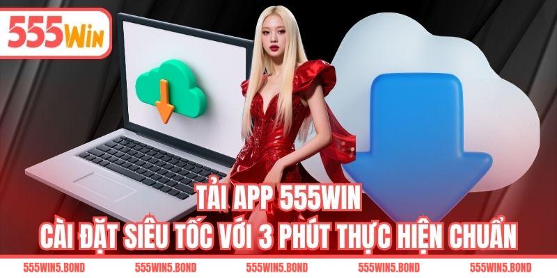 Tải App 555WIN - Cài Đặt Siêu Tốc Với 3 Phút Thực Hiện Chuẩn