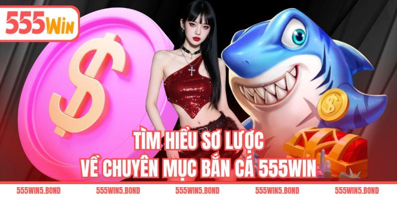 Tìm hiểu sơ lược về chuyên mục bắn cá 555WIN