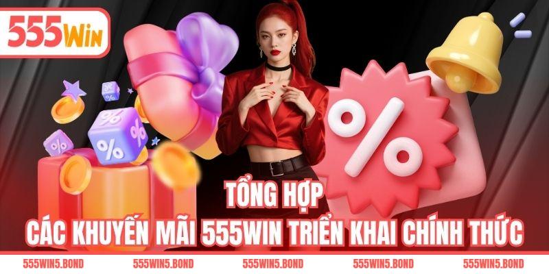  Tổng hợp các khuyến mãi 555WIN triển khai chính thức