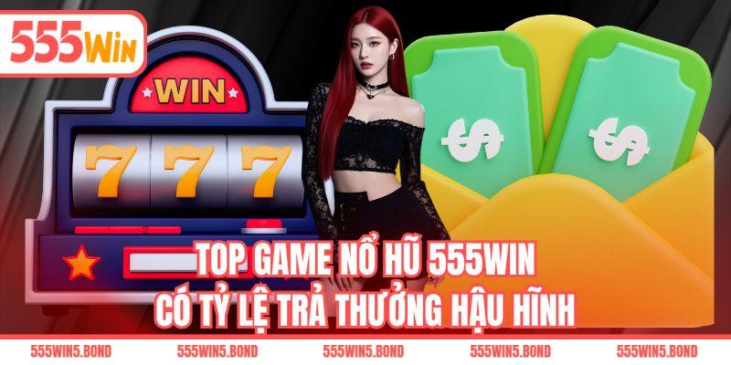 Top game nổ hũ 555WIN có tỷ lệ trả thưởng hậu hĩnh