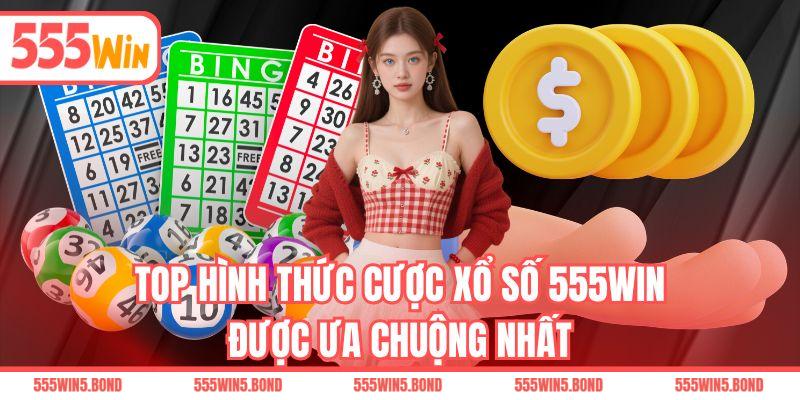 Top hình thức cược xổ số 555WIN được ưa chuộng nhất